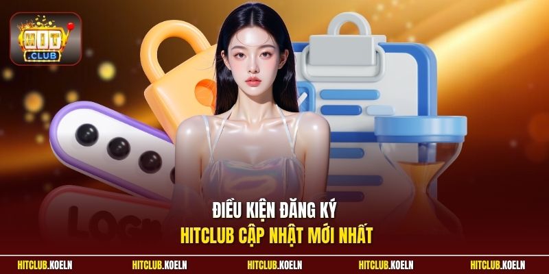 Điều kiện đăng ký Hitclub cập nhật mới nhất