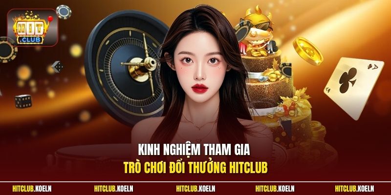 Kinh nghiệm tham gia trò chơi đổi thưởng HitClub