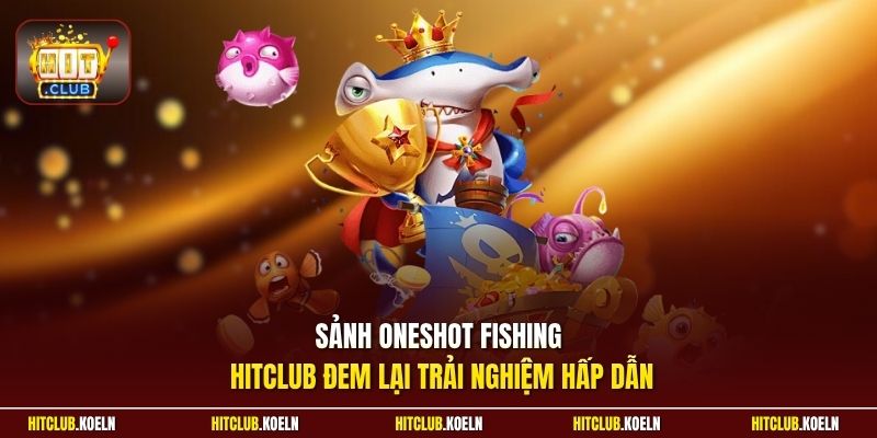 Sảnh Oneshot Fishing HitClub đem lại trải nghiệm hấp dẫn