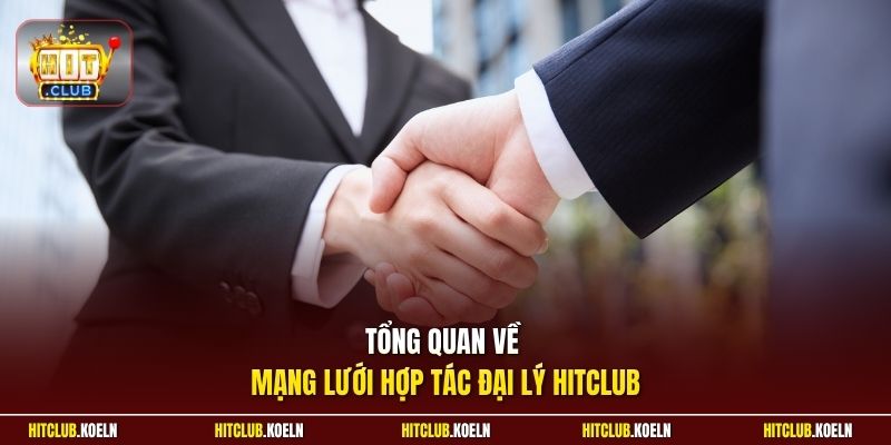 Tổng quan về mạng lưới hợp tác đại lý Hitclub